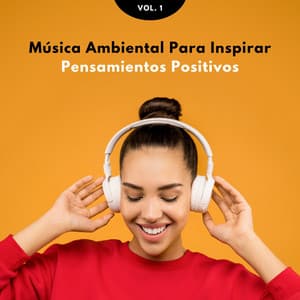 Música Ambiental Para Inspirar Pensamientos Positivos Vol. 1 - Fuerza Positiva