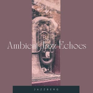 Ambient Jazz Echoes: Atmospheric Instrumental Jazz Tracks for Ethereal Soundscapes - Jazzberg