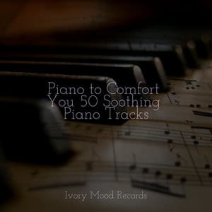 Piano to Comfort You 50 Soothing Piano Tracks - Ivory Mood