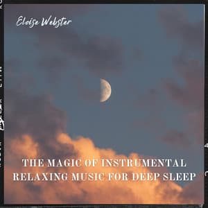 The Magic of Instrumental Relaxing Music for Deep Sleep - Eloise Webster