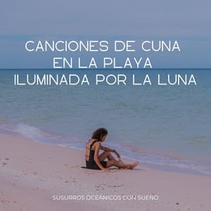 Canciones De Cuna En La Playa Iluminada Por La Luna: Susurros Oceánicos Con Sueño - Ambiente de naturaleza