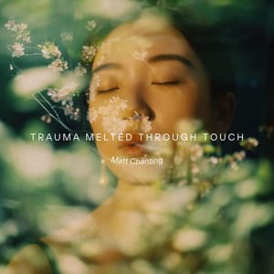Trauma Melted Through Touch - Matt Chanting