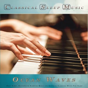 Classical Sleep Music: Classical New Age Piano Music and Ocean Waves For Deep Sleep, Background Sleeping Music and Soothing Classical Music For Sleep - Classical Piano