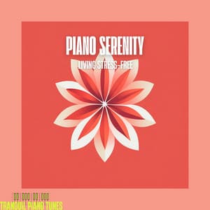 Piano Serenity: Living Stress-Free - Tranquil Piano Tunes