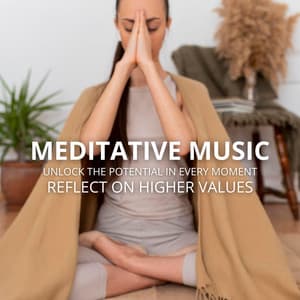 Meditative Music: Unlock the Potential in Every Moment, Reflect on Higher Values - Mindfullness Meditation