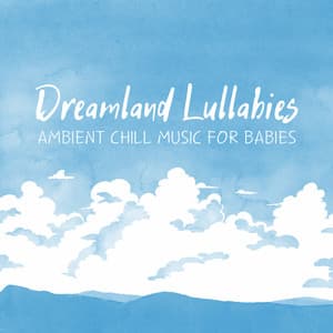 Dreamland Lullabies: Ambient Chill Music for Babies - Relaxing Piano Music For The Soul