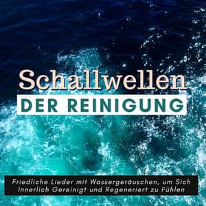 Schallwellen der Reinigung: Friedliche Lieder mit Wassergeräuschen, um Sich Innerlich Gereinigt und Regeneriert zu Fühlen - Gewitter Naturgeräusche Entspannungsmusik