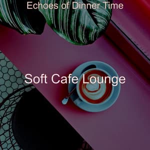 Echoes of Dinner Time - Soft Cafe Lounge