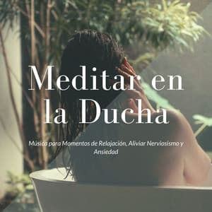 Meditar en la Ducha: Música para Momentos de Relajación, Aliviar Nerviosismo y Ansiedad - Meditando