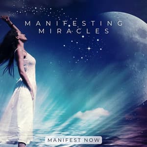 Manifesting Miracles - Manifest Now