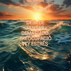 Deja de Pensar Demasiado, Preocupación y Estrés - Sol Dorado