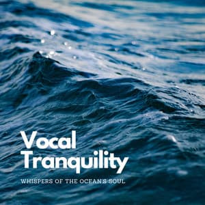Vocal Tranquility: Whispers of the Ocean's Soul - Restful Music Concort