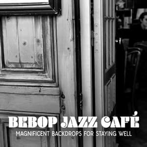 Bebop Jazz Café: Magnificent Backdrops for Staying Well, Jazz Soundtracks for Speakeasy Bars - Music for Quiet Moments
