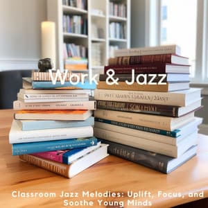 Classroom Jazz Melodies: Uplift, Focus, and Soothe Young Minds - Work & Jazz