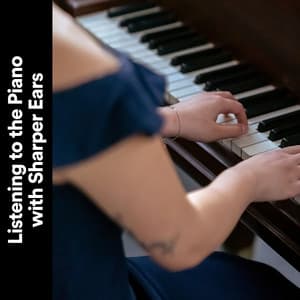 Listening to the Piano with Sharper Ears - Piano Piano