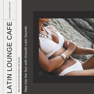 Step Into the Sun with Smooth Latin Sounds - Latin Lounge Cafe