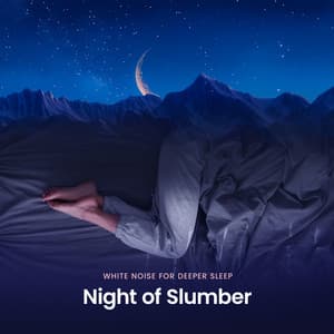Night of Slumber - White Noise for Deeper Sleep
