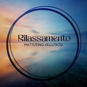 Rilassamento mattutino vellutato: Entra in uno stato di benessere - Rilassante Accademia Musica Zen