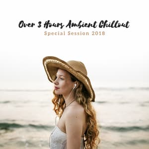 Over 3 Hours Ambient Chillout - Special Session 2018 - Total Chill Out Empire