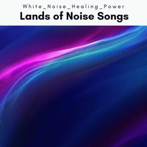 2 0 2 2 Lands of Noise Songs - White Noise Healing Power