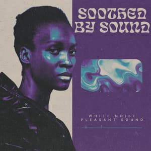 Soothed by Sound - White Noise Pleasant Sound