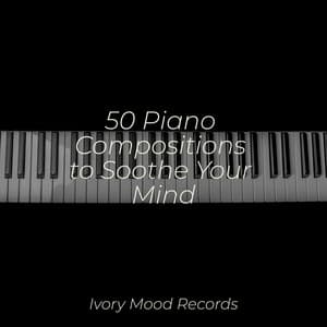 50 Piano Compositions to Soothe Your Mind - Ivory Mood