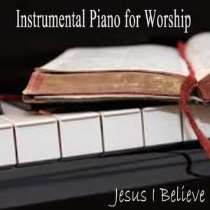 Instrumental Piano for Worship - Jesus I Believe - John Stephens