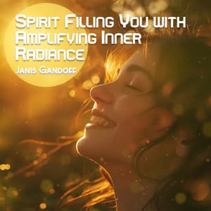 Spirit Filling You with Amplifying Inner Radiance - Janis Gandoff