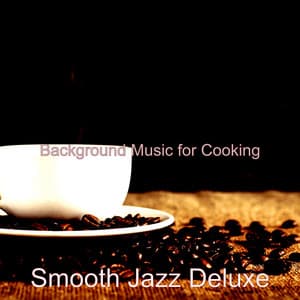 Background Music for Cooking - Smooth Jazz Deluxe