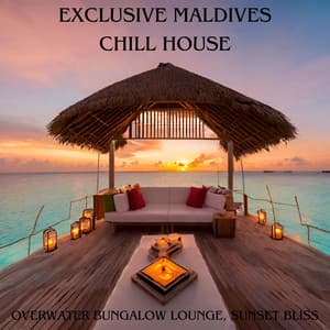 Exclusive Maldives Chill House: Overwater Bungalow Lounge, Sunset Bliss - Chillout Remixes