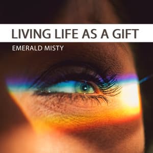 Living Life as a Gift: Music to Express Everyday Gratitude, Help You Discover The Roots of Happiness, Recognize The Abundance of Joy - Emerald Misty