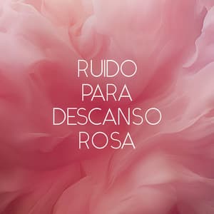 Ruido Para Descanso Rosa - Descanso Rosa