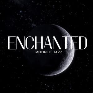 Enchanted Moonlit Jazz: A Symphony of Romantic Serenades for Soulful Evenings - Jazz Music Lovers Club