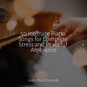 50 Intimate Piano Songs for Complete Stress and Peaceful Ambience - Ivory Mood