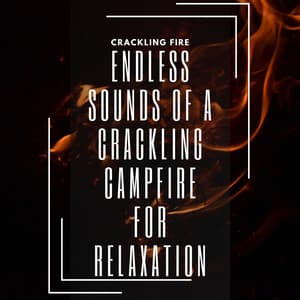 Endless Sounds of a Crackling Campfire for Relaxation - Crackling Fire