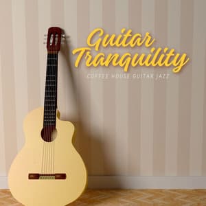 Guitar Tranquility: Peaceful Instrumental Songs - Coffee House Guitar Jazz