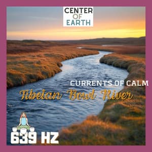 Tibetan Bowl River: 639 Hz Currents of Calm - Center of Earth