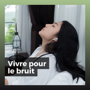 Vivre pour le bruit - Bruit Blanc Dormir