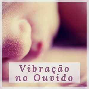 Vibração no Ouvido - Música Relaxante para Adormecer Rápido e Facilmente - Canção de Ninar Bebê