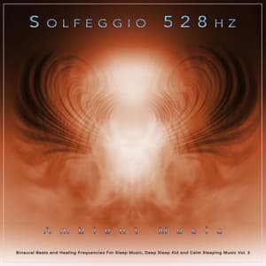Solfeggio 528hz: Ambient Music, Binaural Beats and Healing Frequencies For Sleep Music, Deep Sleep Aid and Calm Sleeping Music, Vol. 3 - Solfeggio Healing Frequencies