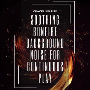 Soothing Bonfire Background Noise for Continuous Play - Crackling Fire