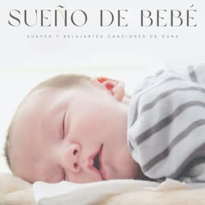 Sueño De Bebé: Suaves y Relajantes Canciones De Cuna - Musica Para Dormir Bebes