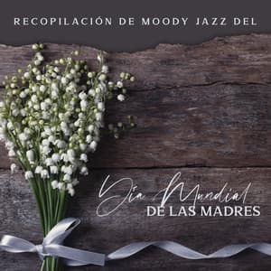 Recopilación de Moody Jazz del Día Mundial de las Madres: Amor Profundo a Mamá, Desayuno y Regalos, Tarde Chillout, Feliz Día de la Madre - Artista de Jazz Tranquilo