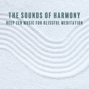 The Sounds of Harmony. Deep Zen Music for Blissful Meditation. Quiet Your Mind and Delve Into Yourself, Spiritual Retreat, Zen Tranquility - System for Chakra