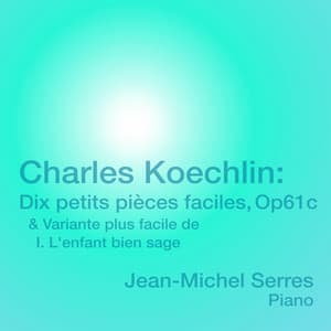 Charles Koechlin: Dix petits pièces faciles, Op. 61c & Variante plus facile de I. L'enfant bien sage - Charles Koechlin