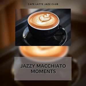 Jazzy Macchiato Moments: Smooth Notes, Creamy Beats - Cafe Latte Jazz Club