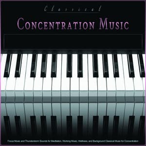 Classical Concentration Music: Focus Music and Thunderstorm Sounds for Meditation, Working Music, Wellness, and Background Classical Music for Concentration - Classical Piano