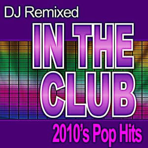 In the Club 2010's Pop Hits - DJ Remixed