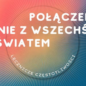 Połączenie z Wszechświatem i Własną Świadomością - Lecznicze Częstotliwości