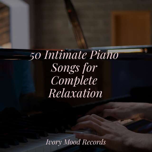 50 Intimate Piano Songs for Complete Relaxation - Music That Will Make You Cry